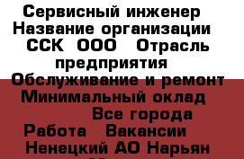 Сервисный инженер › Название организации ­ ССК, ООО › Отрасль предприятия ­ Обслуживание и ремонт › Минимальный оклад ­ 35 000 - Все города Работа » Вакансии   . Ненецкий АО,Нарьян-Мар г.